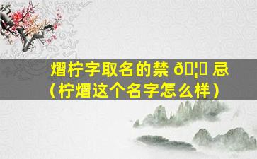 熠柠字取名的禁 🦆 忌（柠熠这个名字怎么样）